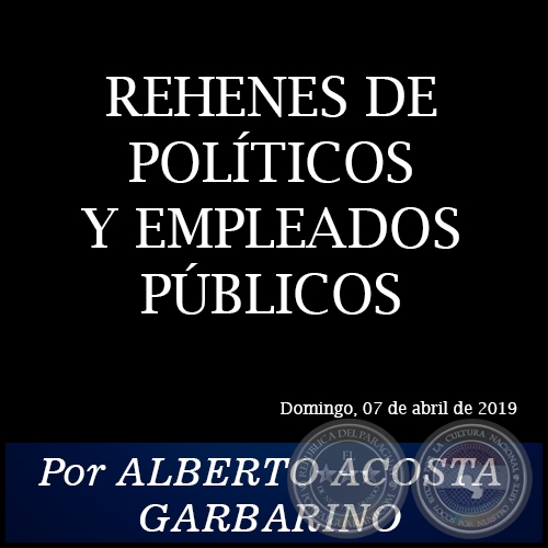 REHENES DE POLTICOS Y EMPLEADOS PBLICOS - Por ALBERTO ACOSTA GARBARINO - Domingo, 07 de Abril de 2019